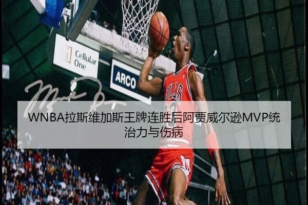 WNBA拉斯维加斯王牌连胜后阿贾威尔逊MVP统治力与伤病